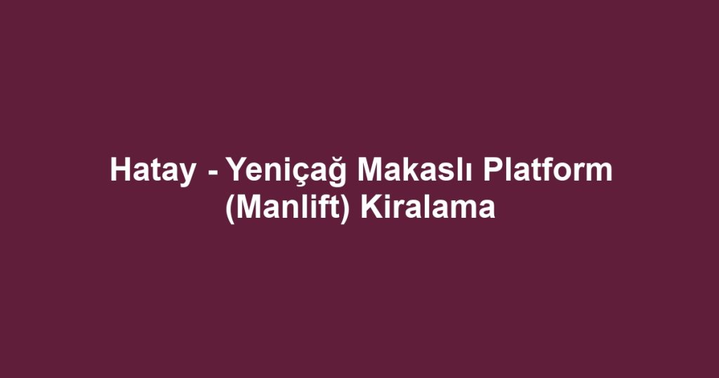 Hatay - Yeniçağ Makaslı Platform (Manlift) Kiralama