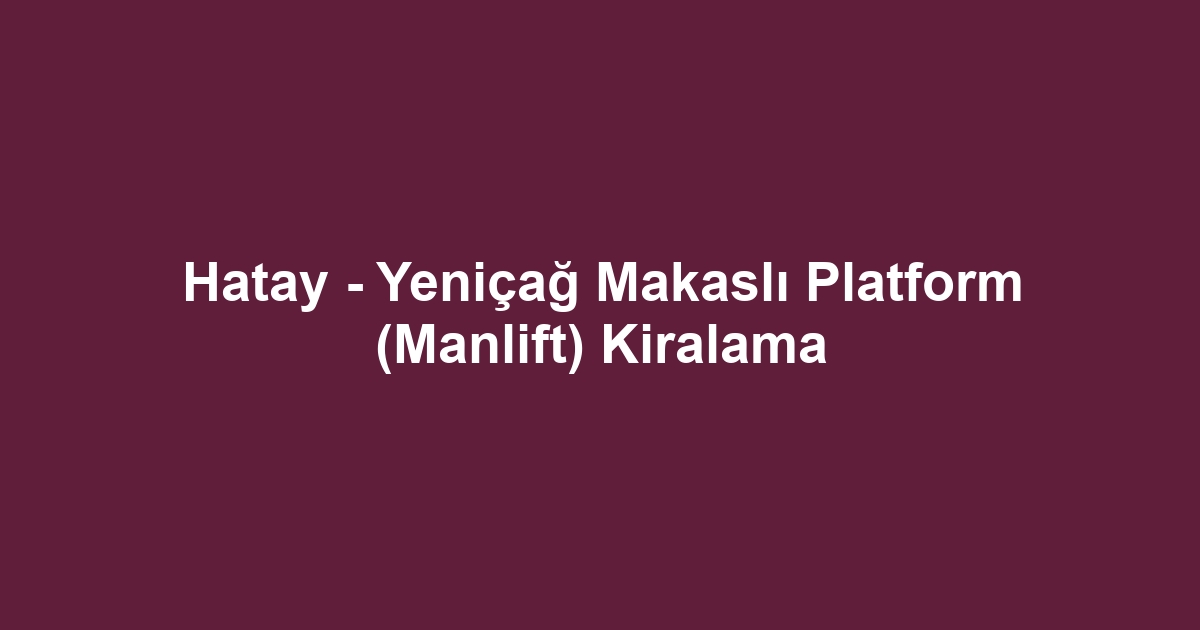 Hatay - Yeniçağ Makaslı Platform (Manlift) Kiralama