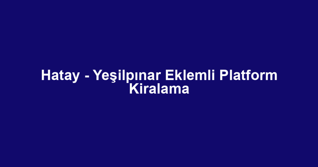 Hatay - Yeşilpınar Eklemli Platform Kiralama
