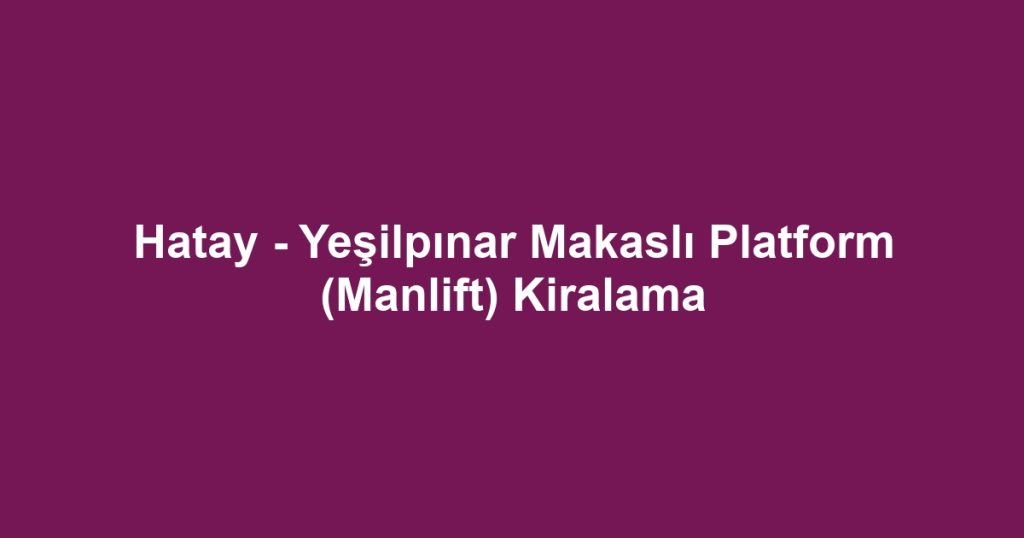 Hatay - Yeşilpınar Makaslı Platform (Manlift) Kiralama
