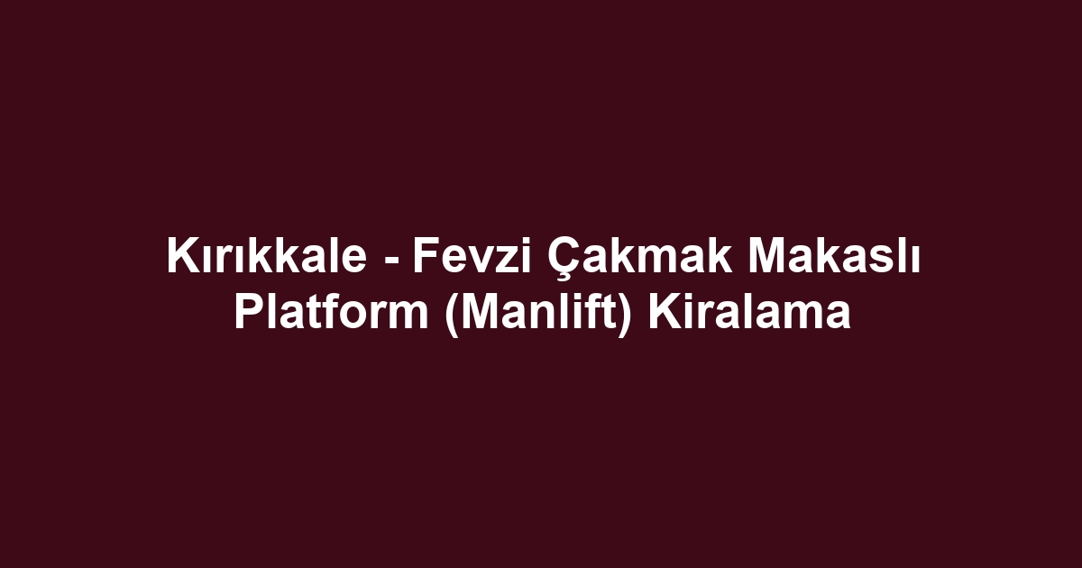 Kırıkkale - Fevzi Çakmak Makaslı Platform (Manlift) Kiralama