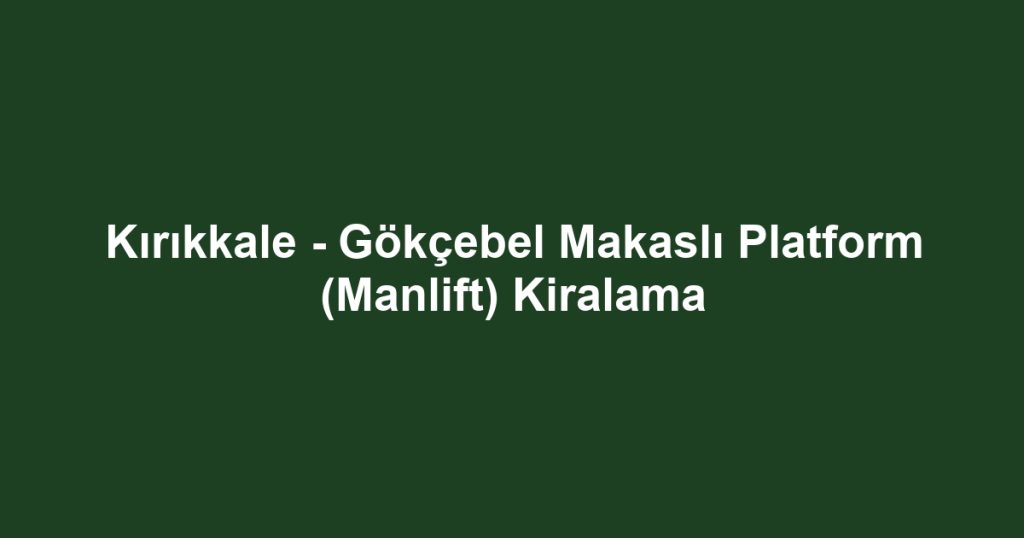 Kırıkkale - Gökçebel Makaslı Platform (Manlift) Kiralama