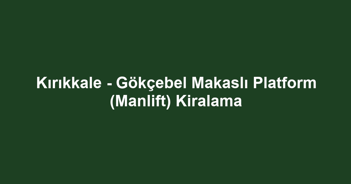 Kırıkkale - Gökçebel Makaslı Platform (Manlift) Kiralama