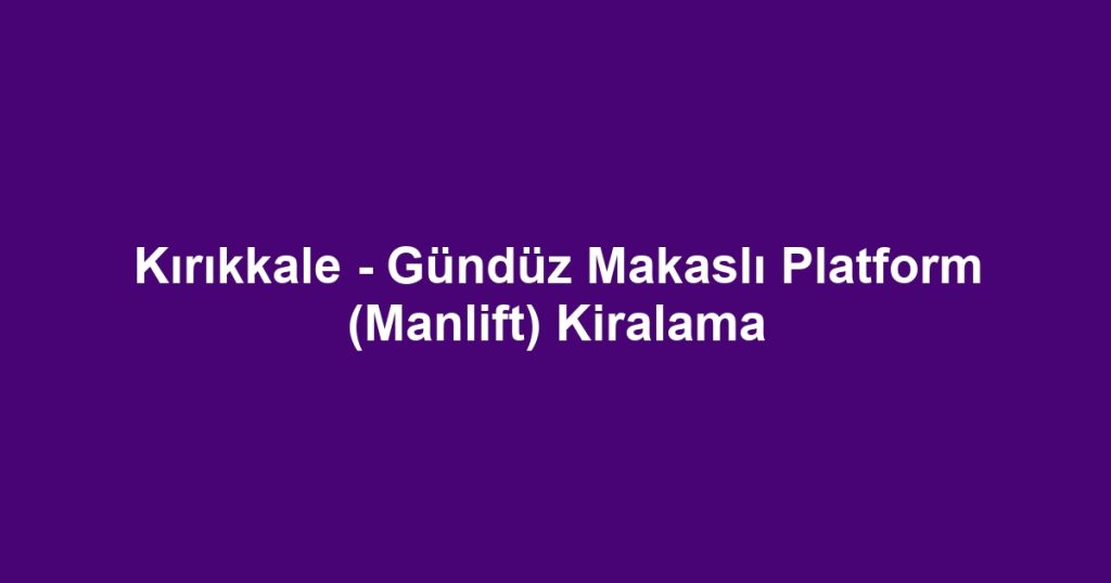 Kırıkkale - Gündüz Makaslı Platform (Manlift) Kiralama