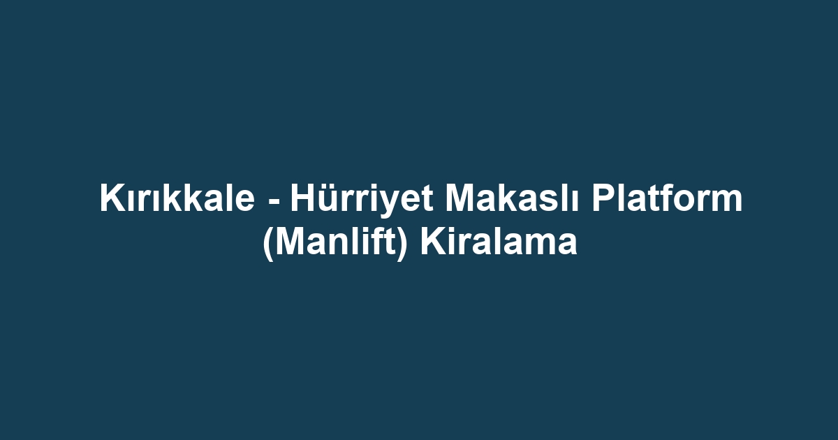 Kırıkkale - Hürriyet Makaslı Platform (Manlift) Kiralama