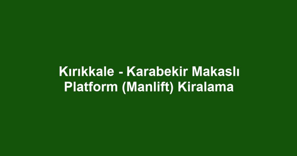 Kırıkkale - Karabekir Makaslı Platform (Manlift) Kiralama