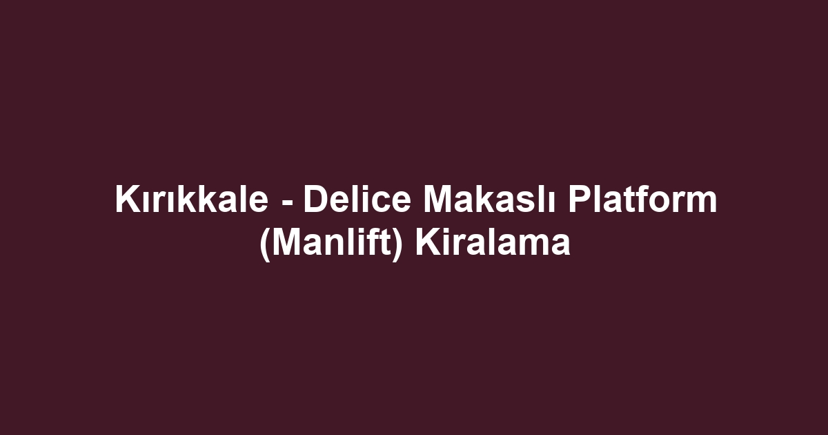 Kırıkkale - Delice Makaslı Platform (Manlift) Kiralama