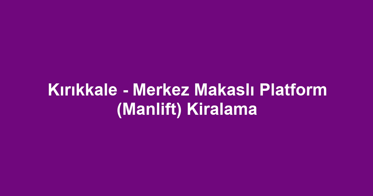 Kırıkkale - Merkez Makaslı Platform (Manlift) Kiralama