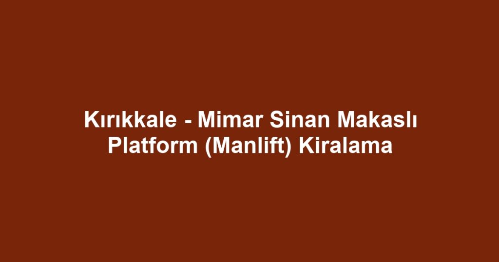 Kırıkkale - Mimar Sinan Makaslı Platform (Manlift) Kiralama
