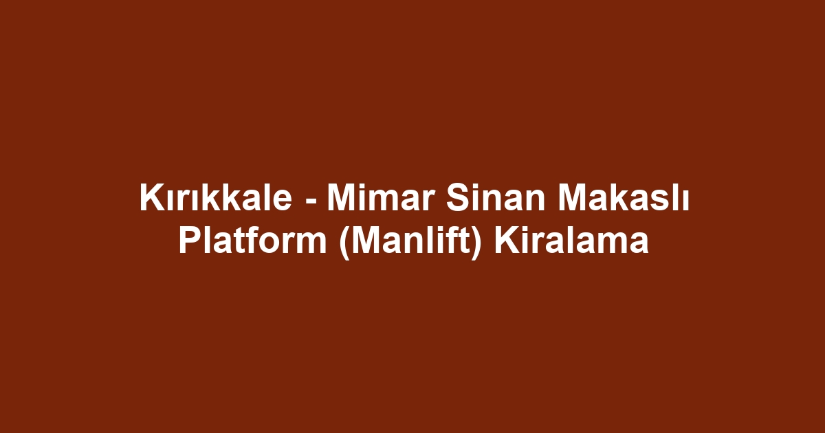 Kırıkkale - Mimar Sinan Makaslı Platform (Manlift) Kiralama
