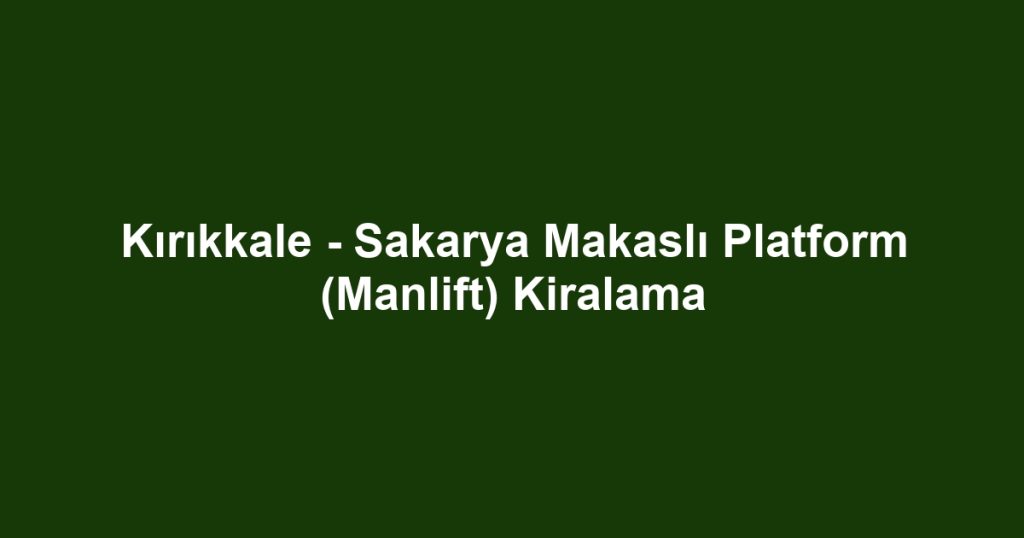 Kırıkkale - Sakarya Makaslı Platform (Manlift) Kiralama