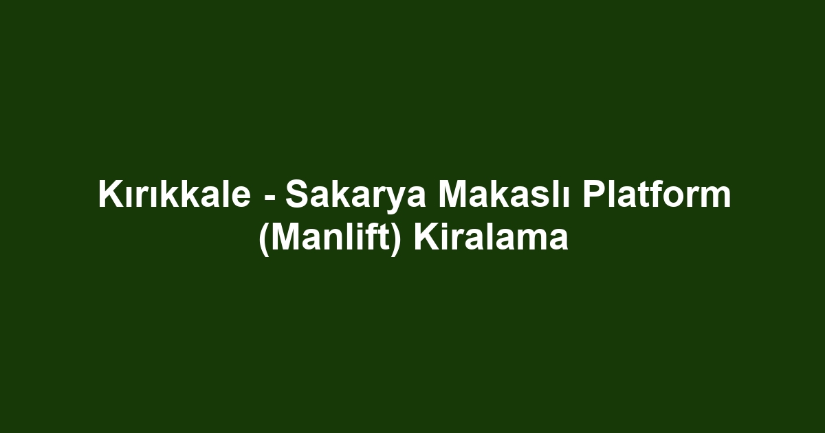 Kırıkkale - Sakarya Makaslı Platform (Manlift) Kiralama