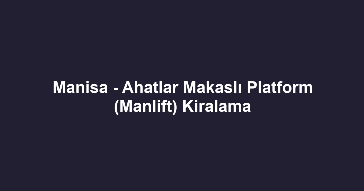 Manisa - Ahatlar Makaslı Platform (Manlift) Kiralama