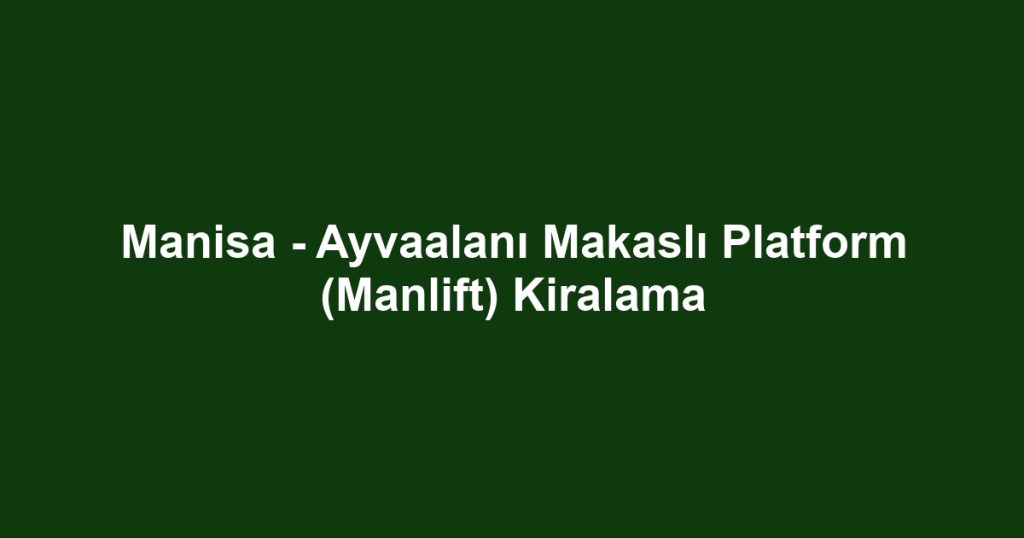 Manisa - Ayvaalanı Makaslı Platform (Manlift) Kiralama