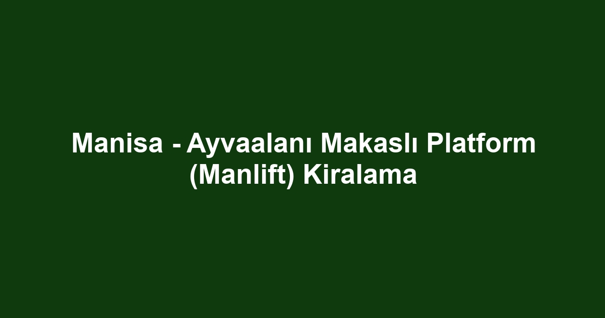 Manisa - Ayvaalanı Makaslı Platform (Manlift) Kiralama