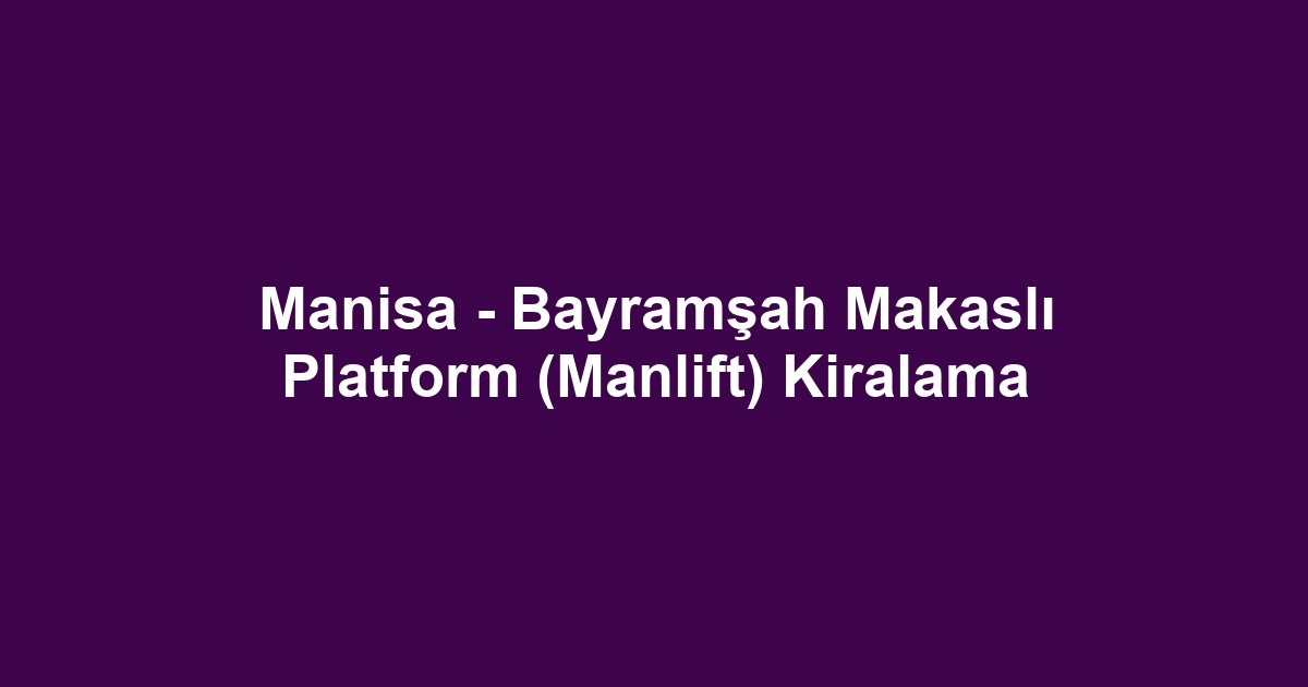 Manisa - Bayramşah Makaslı Platform (Manlift) Kiralama