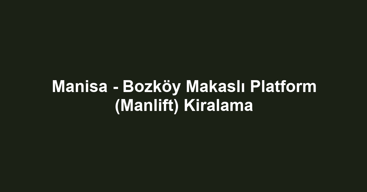 Manisa - Bozköy Makaslı Platform (Manlift) Kiralama
