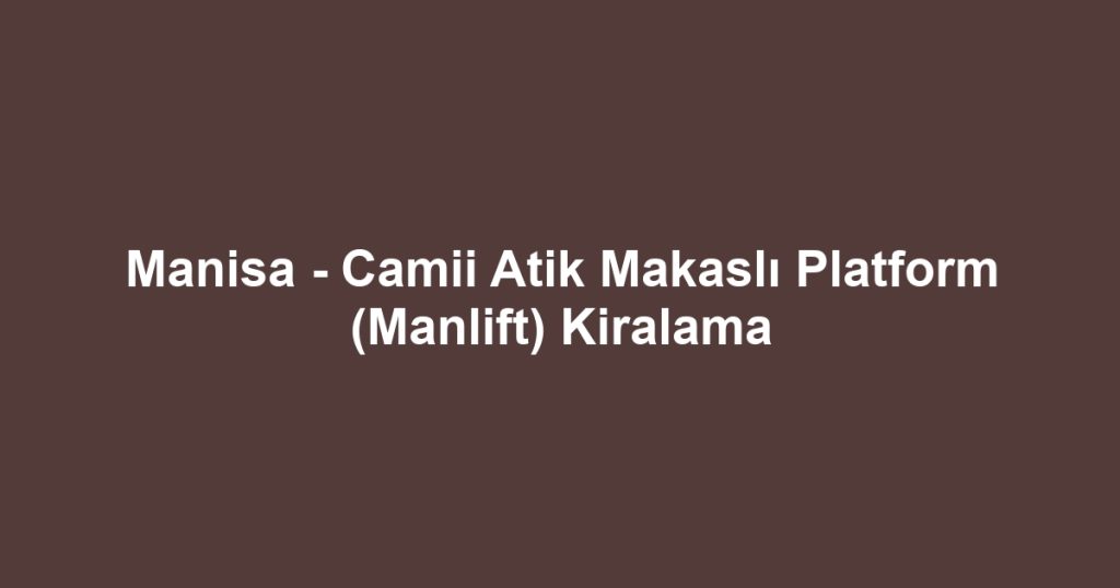 Manisa - Camii Atik Makaslı Platform (Manlift) Kiralama
