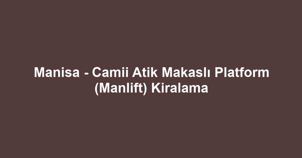 Manisa - Camii Atik Makaslı Platform (Manlift) Kiralama