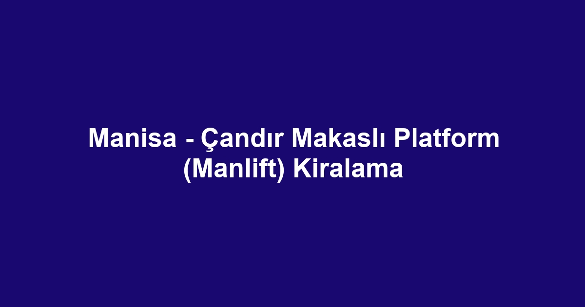 Manisa - Çandır Makaslı Platform (Manlift) Kiralama