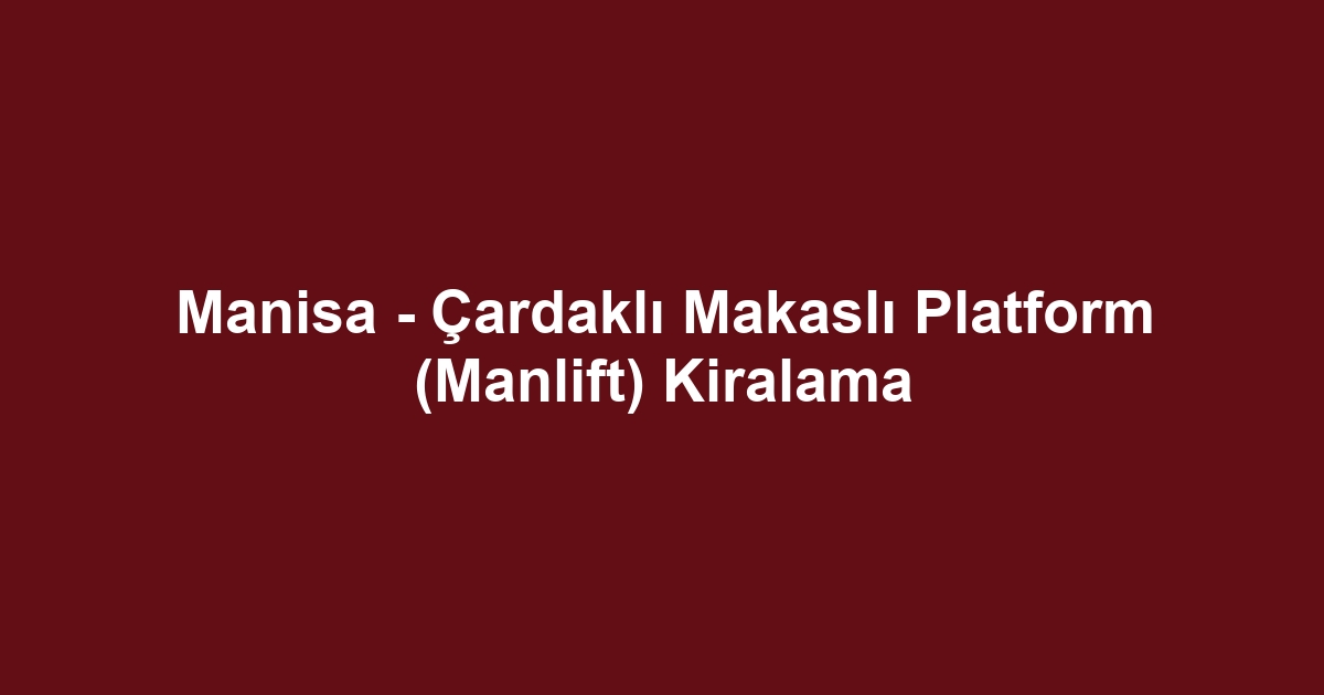 Manisa - Çardaklı Makaslı Platform (Manlift) Kiralama