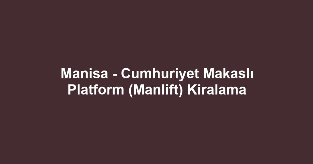 Manisa - Cumhuriyet Makaslı Platform (Manlift) Kiralama