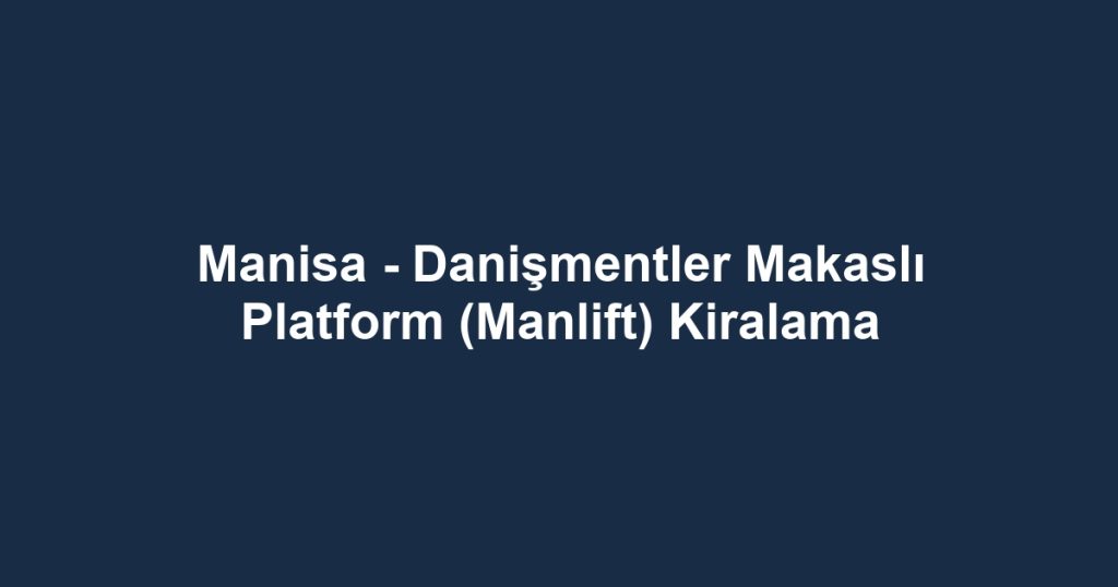 Manisa - Danişmentler Makaslı Platform (Manlift) Kiralama