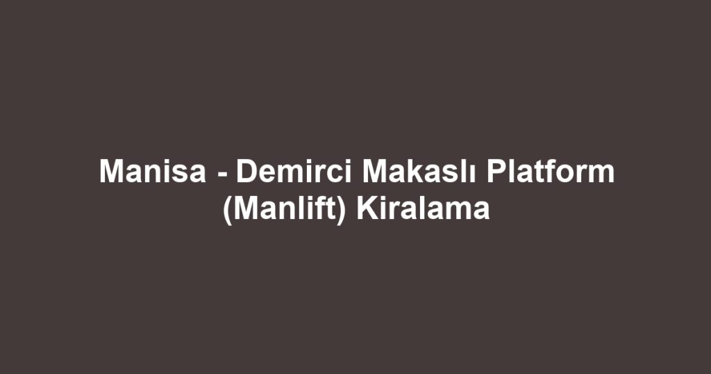 Manisa - Demirci Makaslı Platform (Manlift) Kiralama