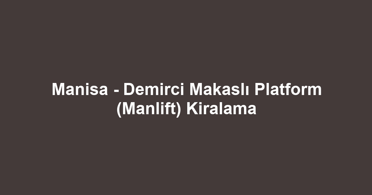 Manisa - Demirci Makaslı Platform (Manlift) Kiralama