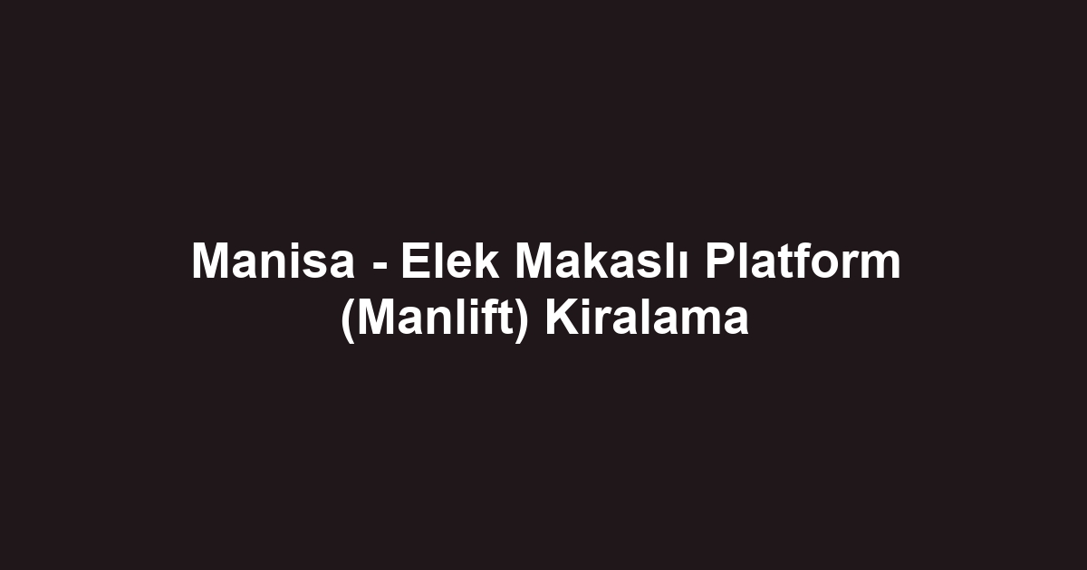 Manisa - Elek Makaslı Platform (Manlift) Kiralama