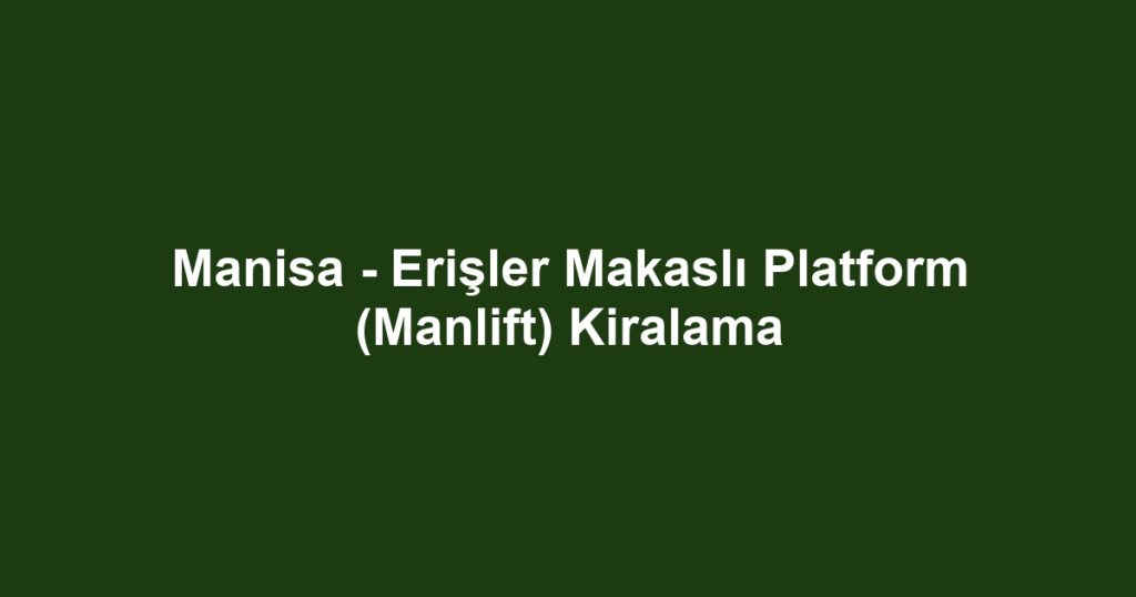 Manisa - Erişler Makaslı Platform (Manlift) Kiralama