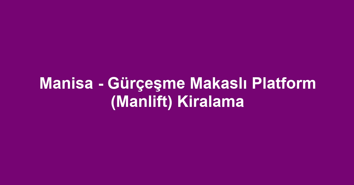 Manisa - Gürçeşme Makaslı Platform (Manlift) Kiralama