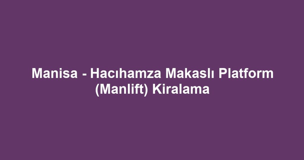 Manisa - Hacıhamza Makaslı Platform (Manlift) Kiralama
