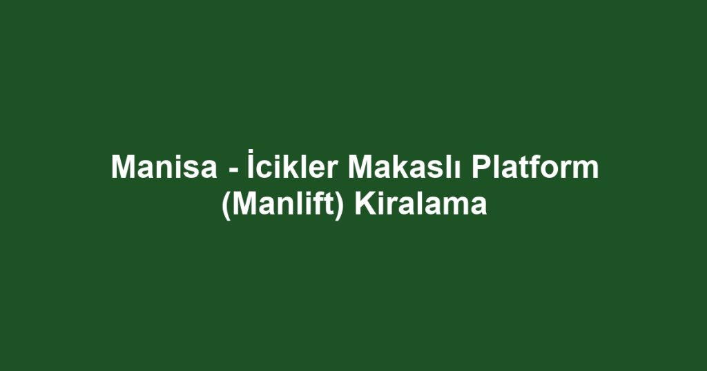 Manisa - İcikler Makaslı Platform (Manlift) Kiralama