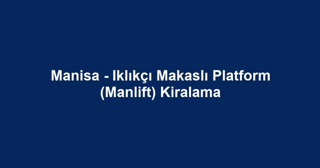 Manisa - Iklıkçı Makaslı Platform (Manlift) Kiralama