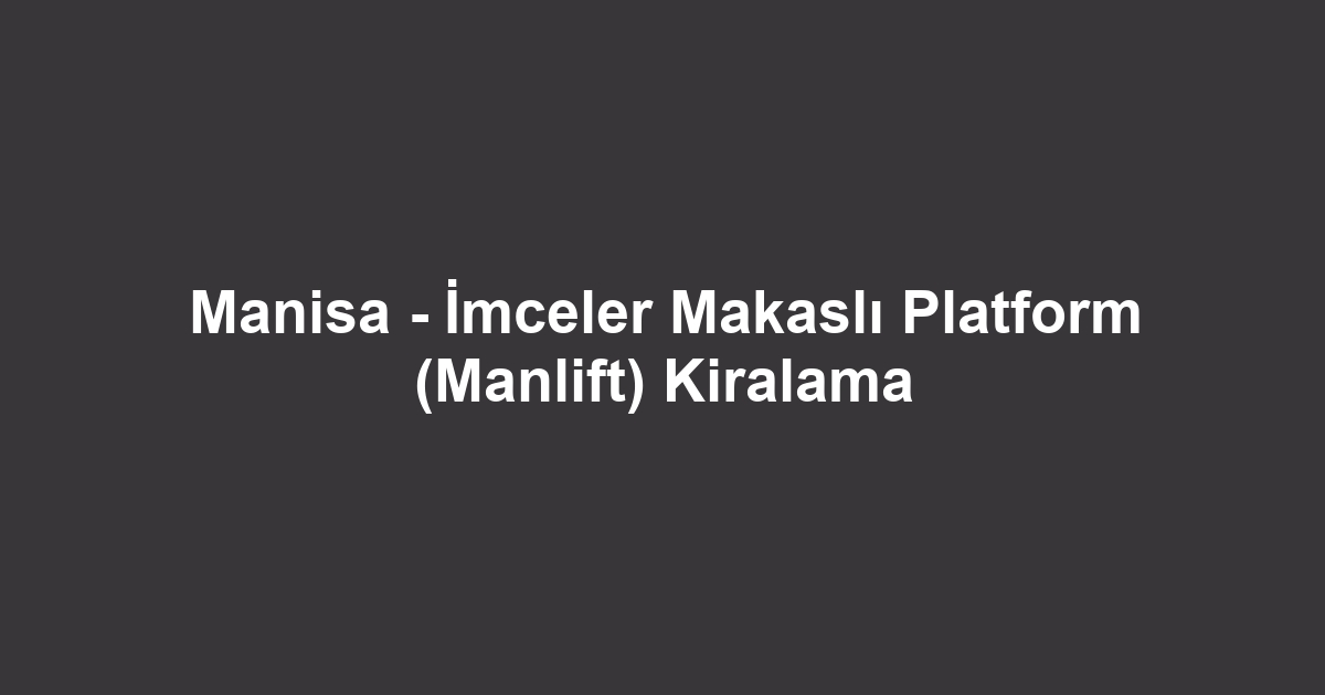 Manisa - İmceler Makaslı Platform (Manlift) Kiralama