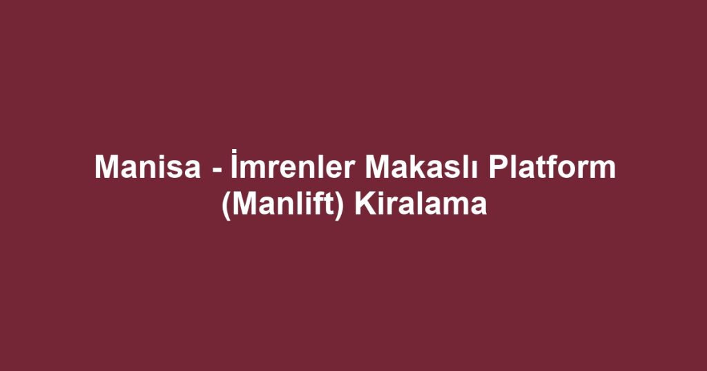 Manisa - İmrenler Makaslı Platform (Manlift) Kiralama