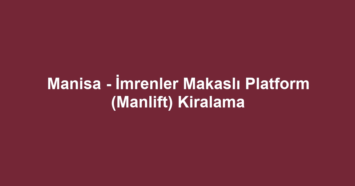 Manisa - İmrenler Makaslı Platform (Manlift) Kiralama