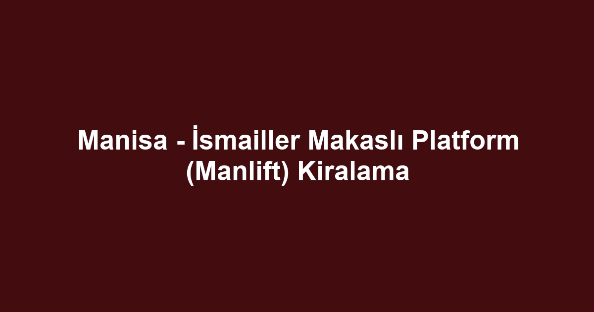 Manisa - İsmailler Makaslı Platform (Manlift) Kiralama