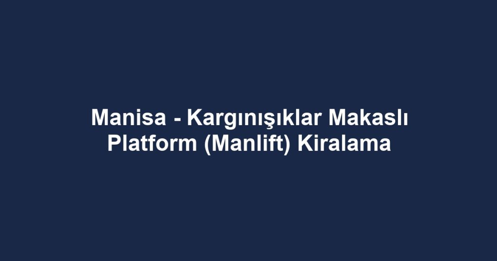 Manisa - Kargınışıklar Makaslı Platform (Manlift) Kiralama