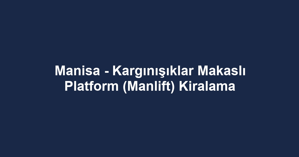 Manisa - Kargınışıklar Makaslı Platform (Manlift) Kiralama