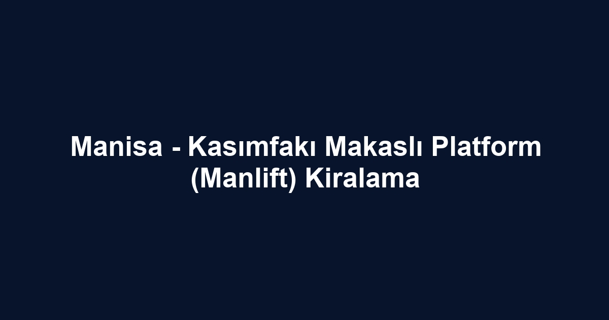 Manisa - Kasımfakı Makaslı Platform (Manlift) Kiralama