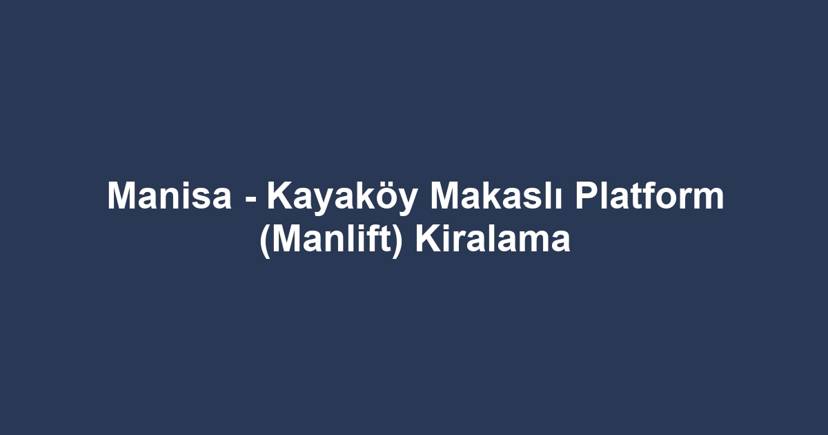Manisa - Kayaköy Makaslı Platform (Manlift) Kiralama