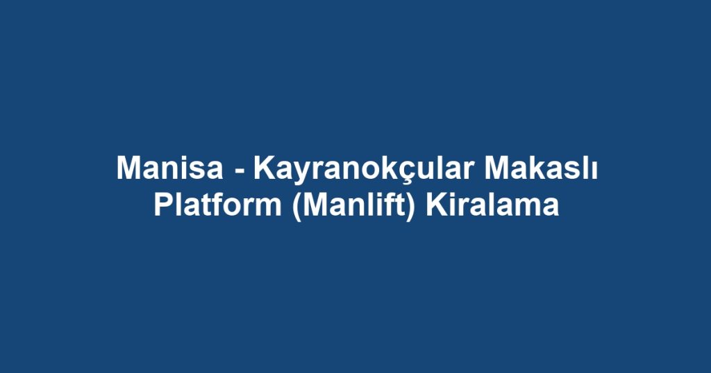 Manisa - Kayranokçular Makaslı Platform (Manlift) Kiralama