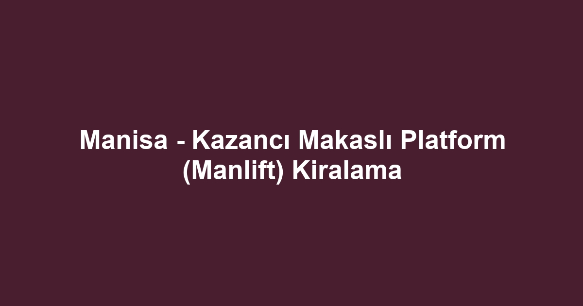 Manisa - Kazancı Makaslı Platform (Manlift) Kiralama