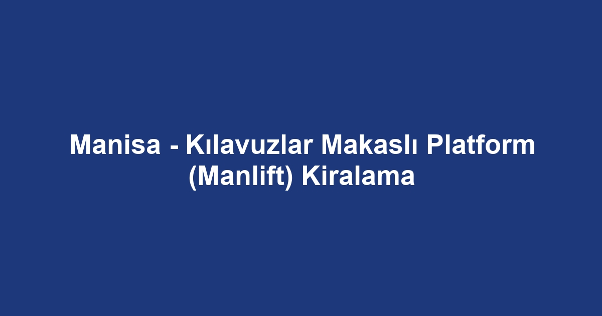 Manisa - Kılavuzlar Makaslı Platform (Manlift) Kiralama