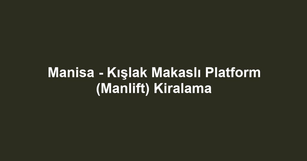 Manisa - Kışlak Makaslı Platform (Manlift) Kiralama