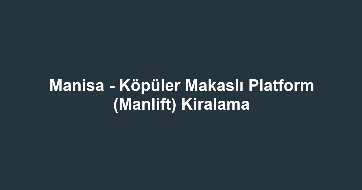 Manisa - Köpüler Makaslı Platform (Manlift) Kiralama