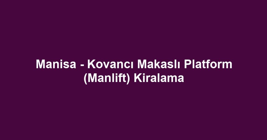 Manisa - Kovancı Makaslı Platform (Manlift) Kiralama