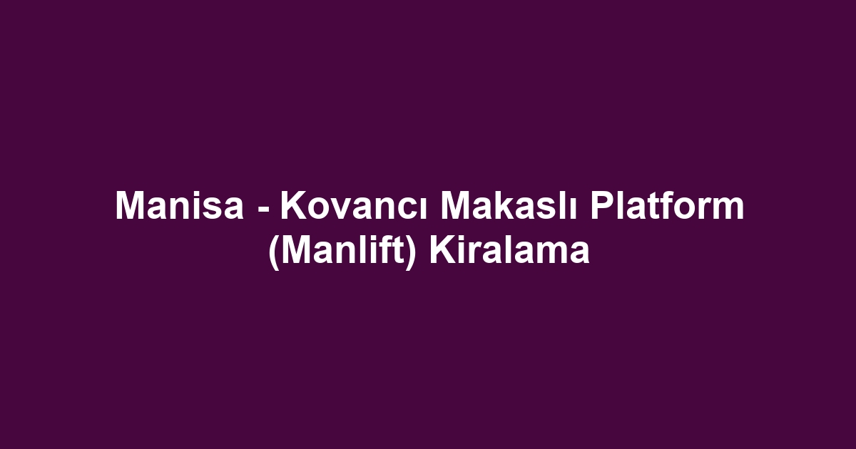 Manisa - Kovancı Makaslı Platform (Manlift) Kiralama